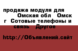 продажа модуля для iPhone 4 - Омская обл., Омск г. Сотовые телефоны и связь » Другое   